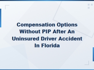 Compensation Options Without Pip After an Uninsured Driver Accident in Florida