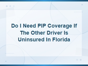 Do I Need Pip Coverage If the Other Driver Is Uninsured in Florida?