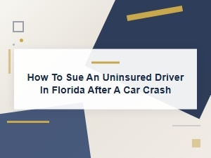 How to Sue an Uninsured Driver in Florida After a Car Crash | Your Legal Options